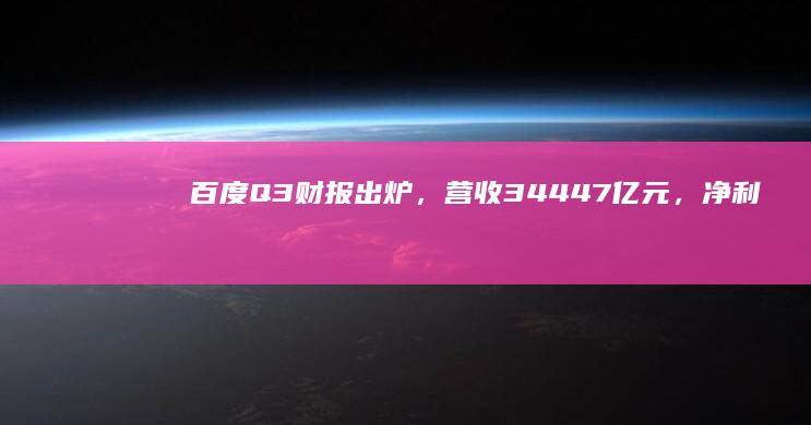 百度 Q3 财报出炉，营收 344.47 亿元，净利润同比增长 23%，超市场预期，哪些信息值得关注？