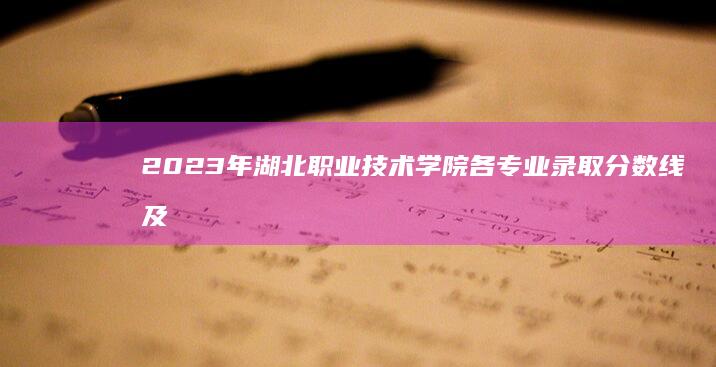 2023年湖北职业技术学院各专业录取分数线及录取要求解析