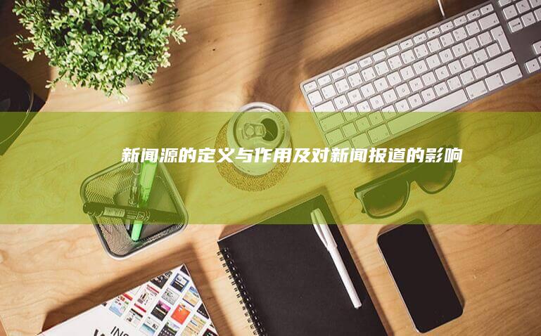 新闻源的定义与作用及对新闻报道的影响